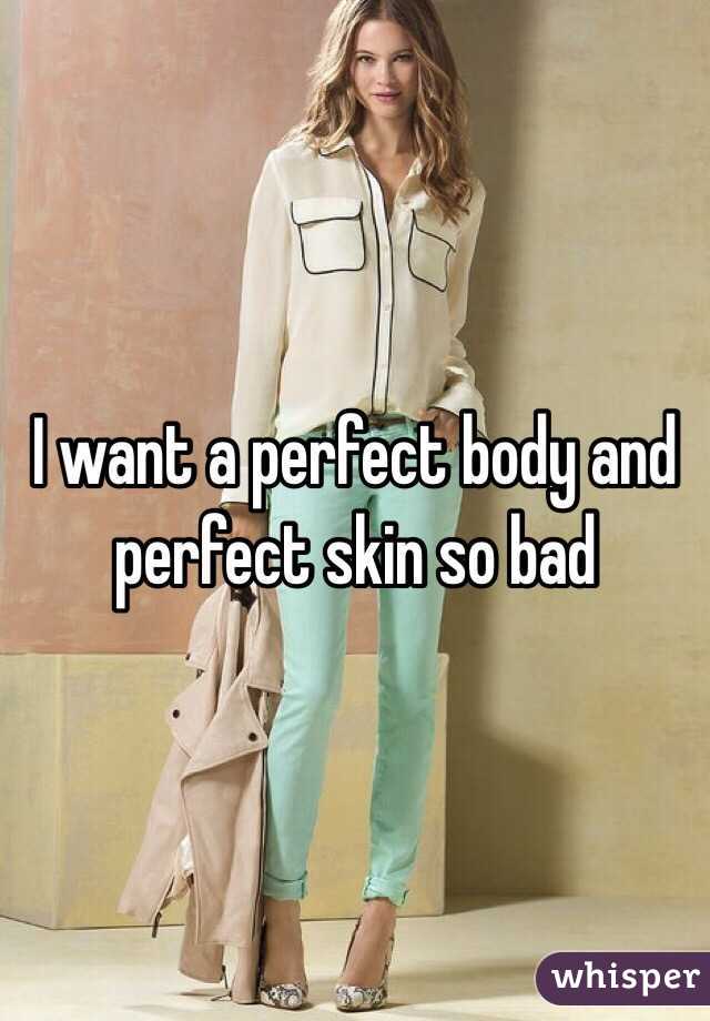 I want a perfect body and perfect skin so bad 