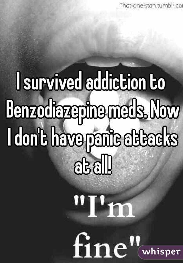 I survived addiction to Benzodiazepine meds. Now I don't have panic attacks at all!