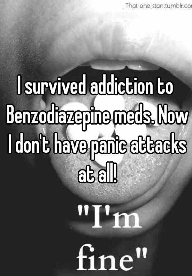 I survived addiction to Benzodiazepine meds. Now I don't have panic attacks at all!