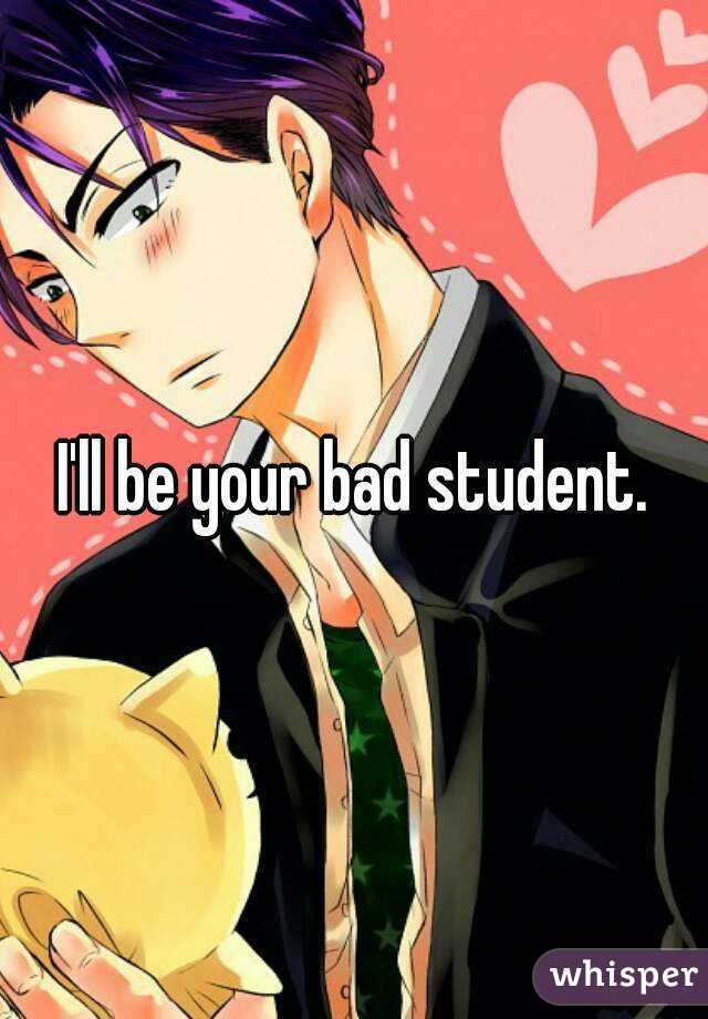 I'll be your bad student.
