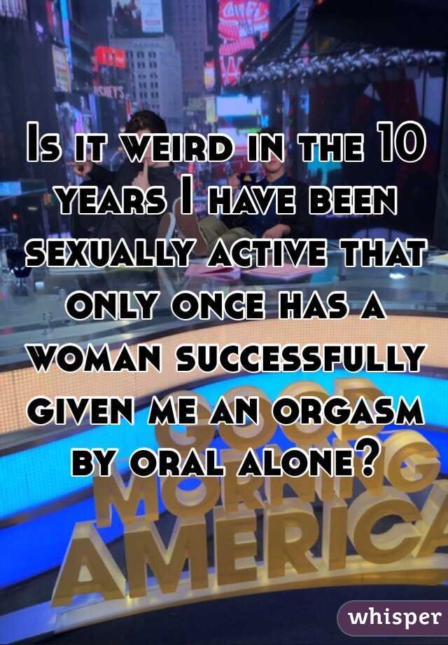 Is it weird in the 10 years I have been sexually active that only once has a woman successfully given me an orgasm by oral alone?