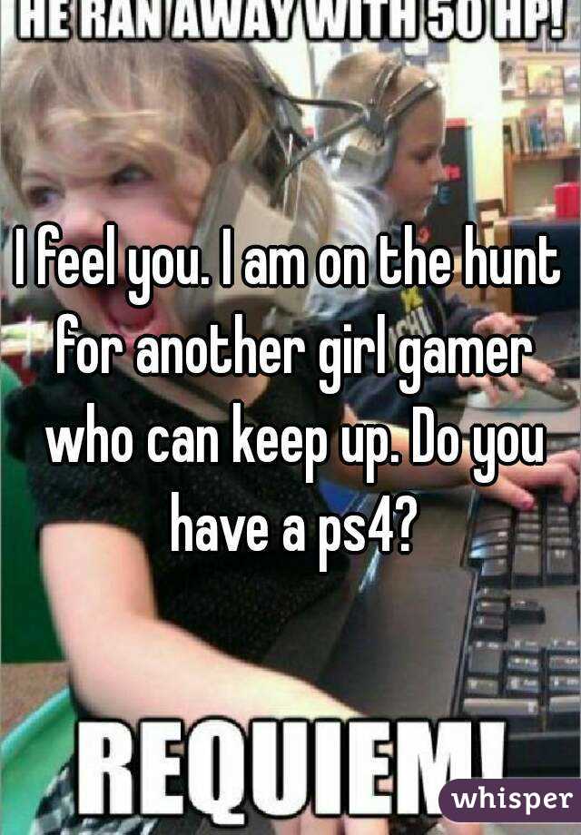 I feel you. I am on the hunt for another girl gamer who can keep up. Do you have a ps4?
