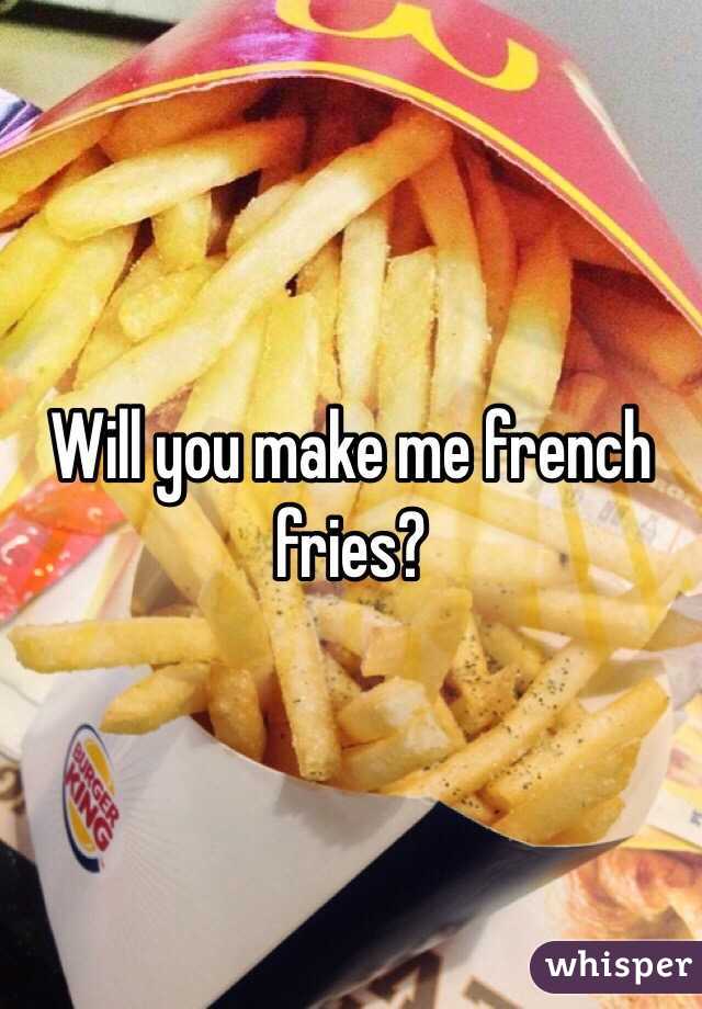 Will you make me french fries?