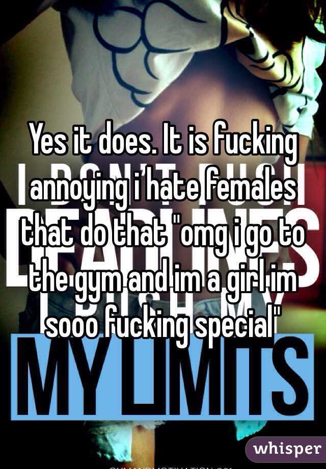 Yes it does. It is fucking annoying i hate females that do that "omg i go to the gym and im a girl im sooo fucking special"