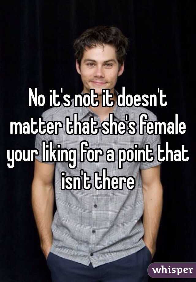 No it's not it doesn't matter that she's female your liking for a point that isn't there