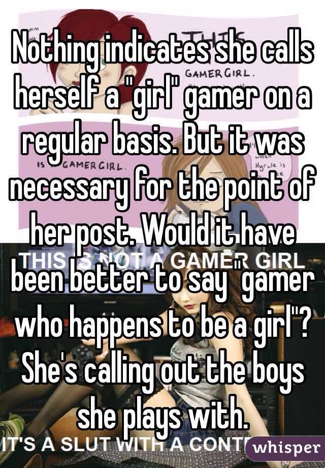 Nothing indicates she calls herself a "girl" gamer on a regular basis. But it was necessary for the point of her post. Would it have been better to say "gamer who happens to be a girl"?
She's calling out the boys she plays with. 