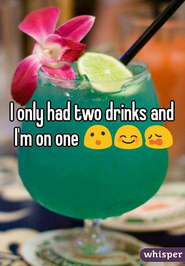 I only had two drinks and I'm on one 😮😊😩