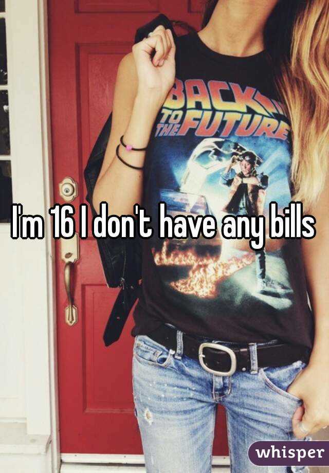 I'm 16 I don't have any bills