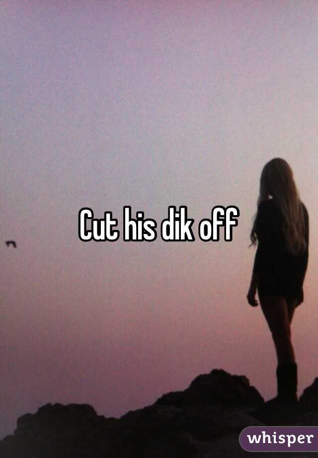 Cut his dik off 