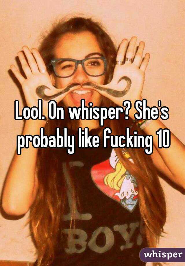 Lool. On whisper? She's probably like fucking 10