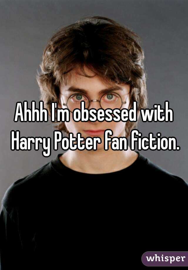 Ahhh I'm obsessed with Harry Potter fan fiction.