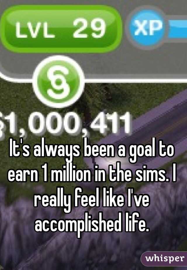 It's always been a goal to earn 1 million in the sims. I really feel like I've accomplished life. 

