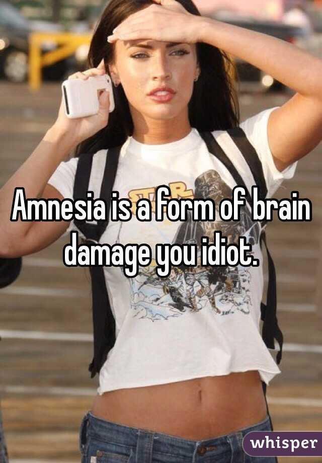 Amnesia is a form of brain damage you idiot. 