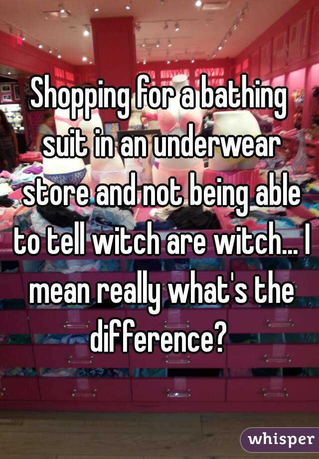 Shopping for a bathing suit in an underwear store and not being able to tell witch are witch... I mean really what's the difference? 
