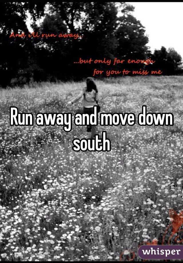 Run away and move down south