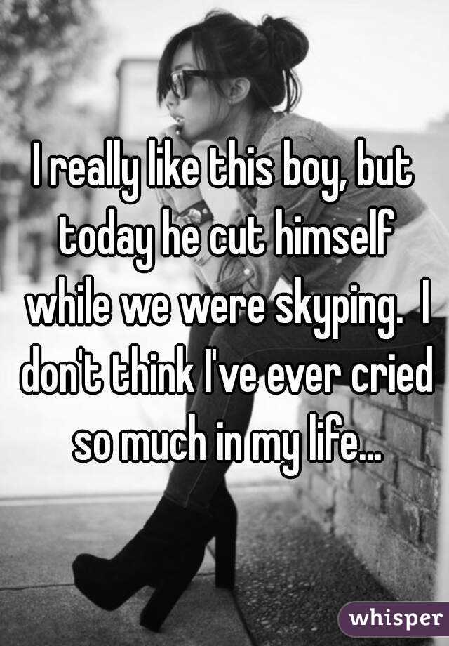 I really like this boy, but today he cut himself while we were skyping.  I don't think I've ever cried so much in my life...