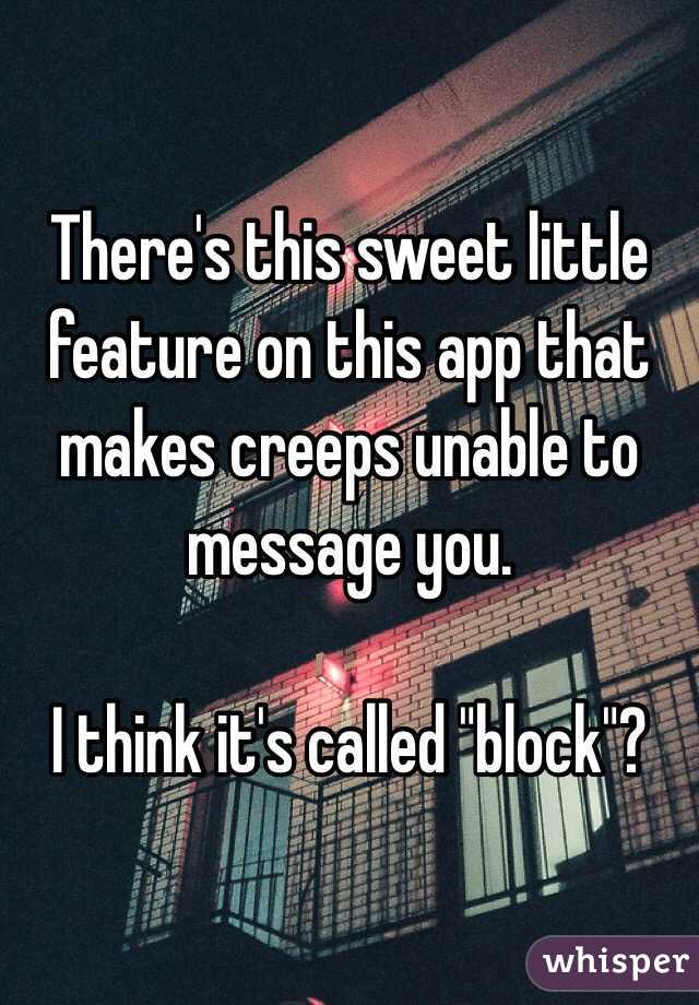 There's this sweet little feature on this app that makes creeps unable to message you.

I think it's called "block"?