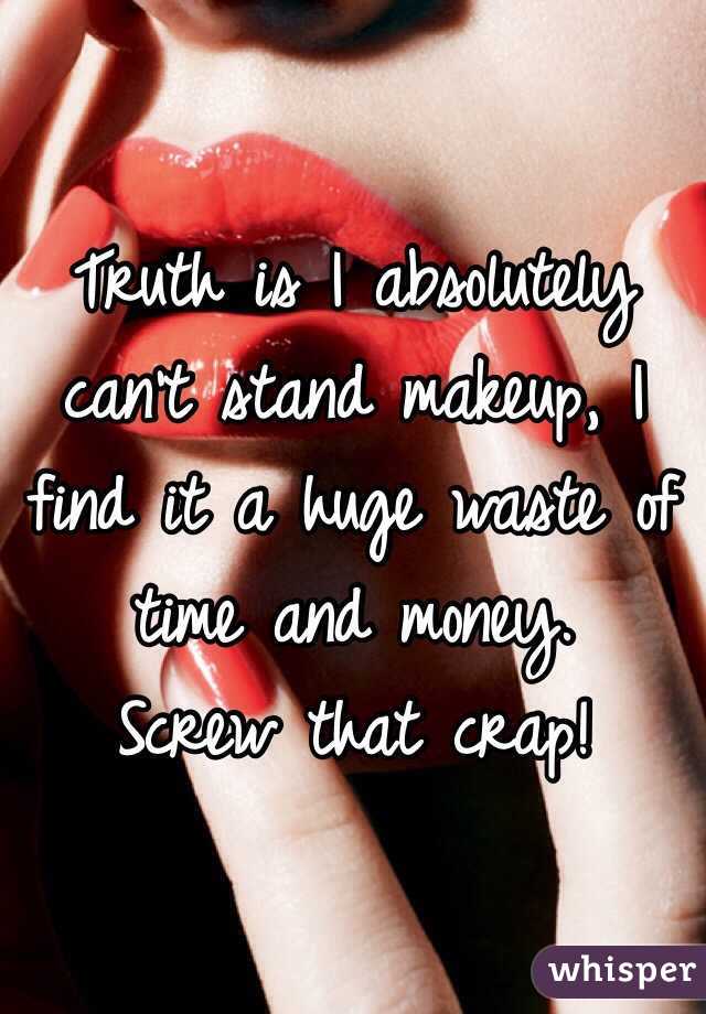 Truth is I absolutely can't stand makeup, I find it a huge waste of time and money.
Screw that crap!