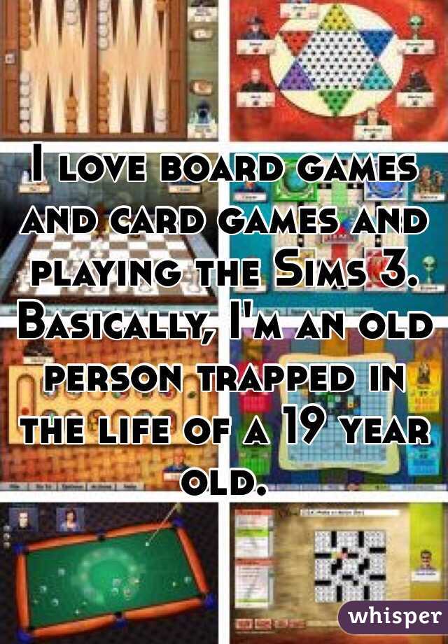 I love board games and card games and playing the Sims 3. Basically, I'm an old person trapped in the life of a 19 year old.