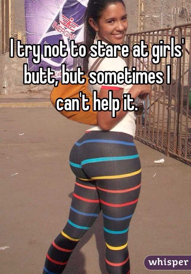 I Try Not To Stare At Girls Butt But Sometimes I Can T
