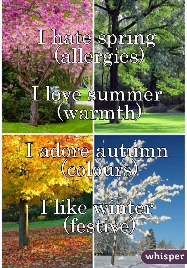 I hate spring (allergies) I love summer (warmth) I adore ...