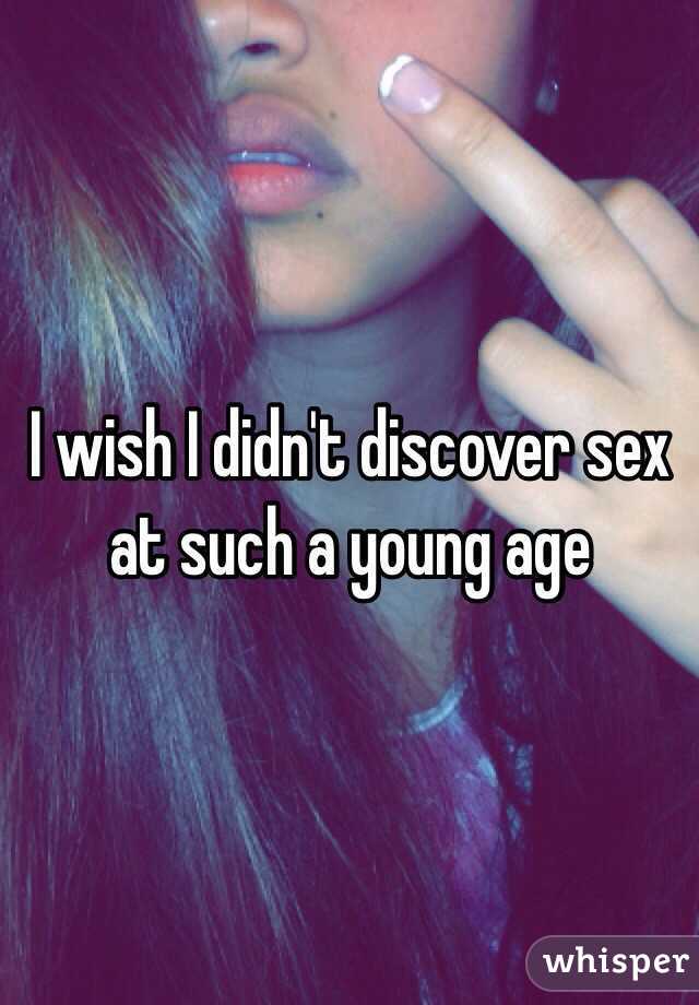 I wish I didn't discover sex at such a young age 