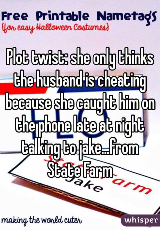 Plot twist: she only thinks the husband is cheating because she caught him on the phone late at night talking to jake...from State Farm