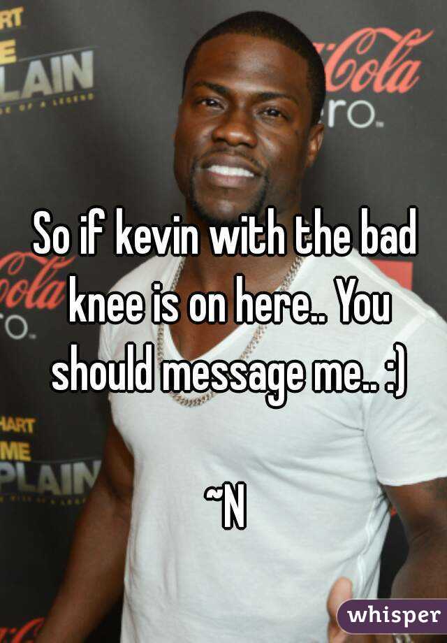 So if kevin with the bad knee is on here.. You should message me.. :)

~N
