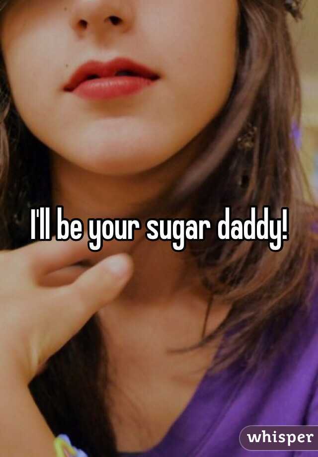I'll be your sugar daddy!