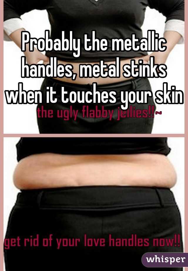 Probably the metallic handles, metal stinks when it touches your skin