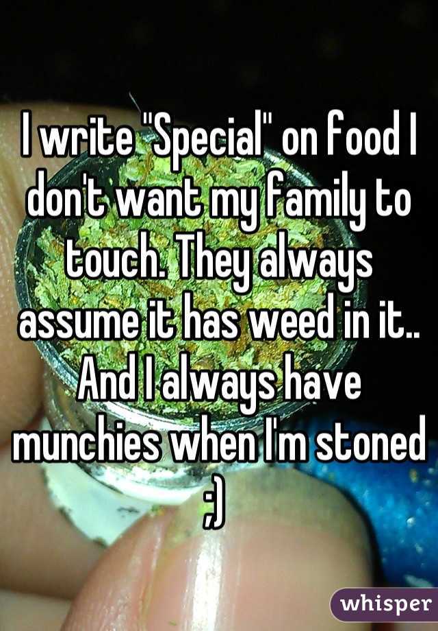 I write "Special" on food I don't want my family to touch. They always assume it has weed in it.. And I always have munchies when I'm stoned ;) 