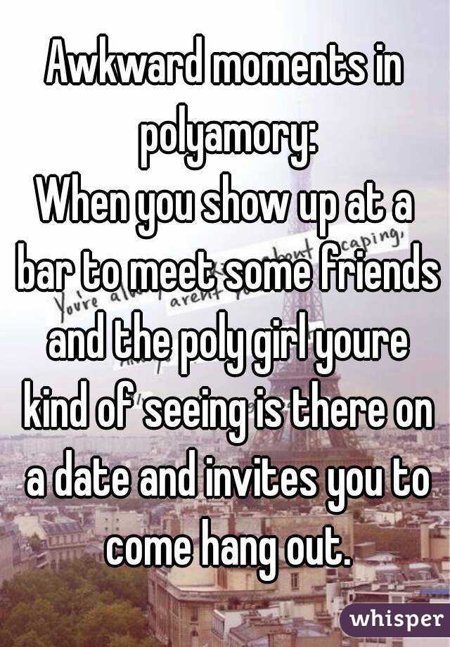 Awkward moments in polyamory:
When you show up at a bar to meet some friends and the poly girl youre kind of seeing is there on a date and invites you to come hang out.