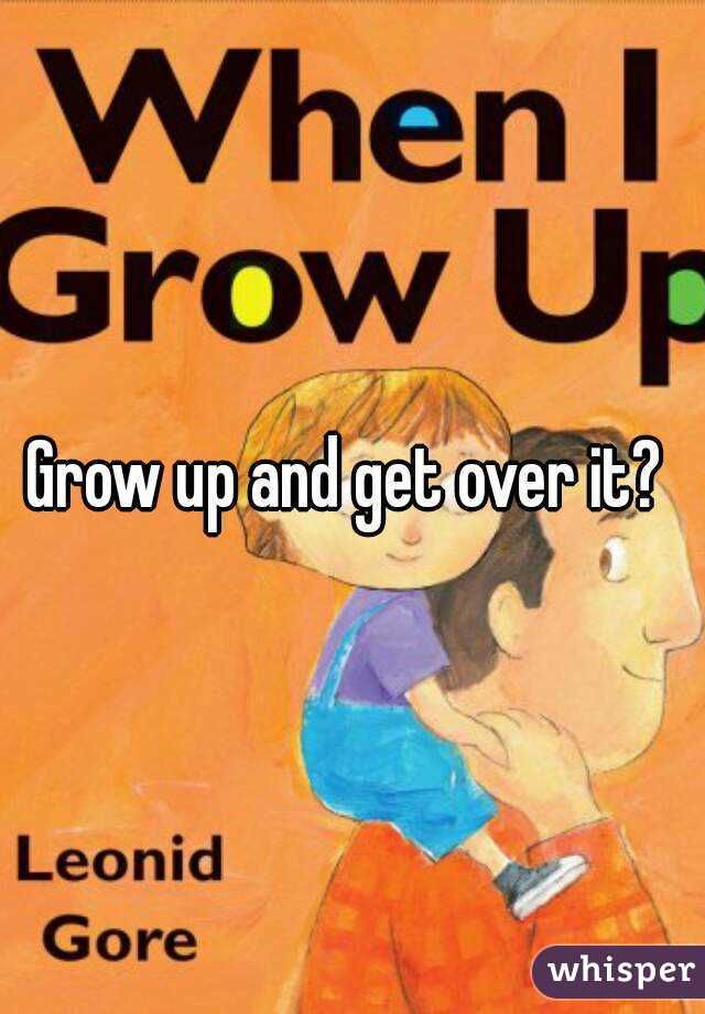 Grow up and get over it? 
