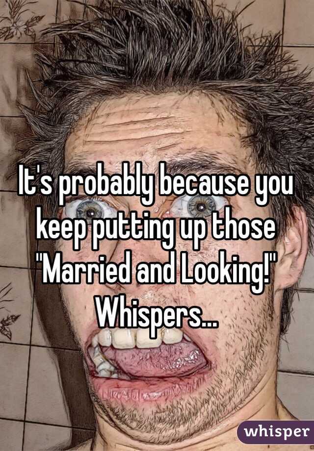 It's probably because you keep putting up those "Married and Looking!" Whispers...