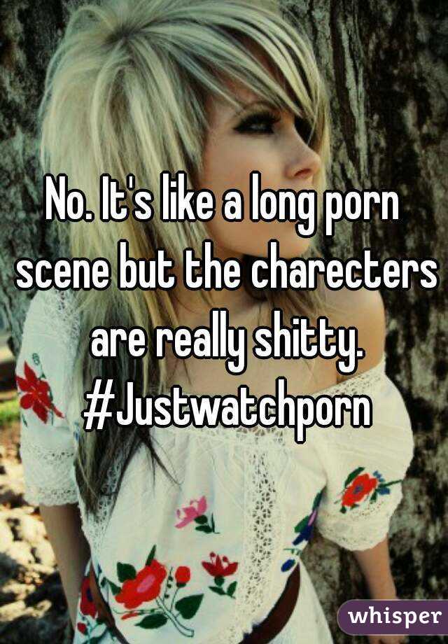 No. It's like a long porn scene but the charecters are really shitty. #Justwatchporn