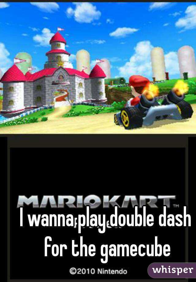 I wanna play double dash for the gamecube