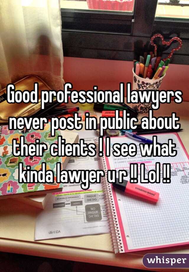 Good professional lawyers never post in public about their clients ! I see what kinda lawyer u r !! Lol !!