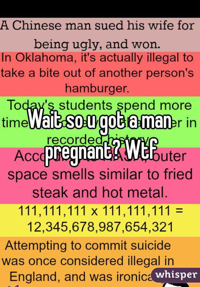 Wait so u got a man pregnant? Wtf