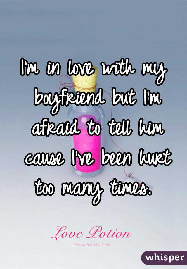 I'm in love with my boyfriend but I'm afraid to tell him cause I've been hurt too many times. 