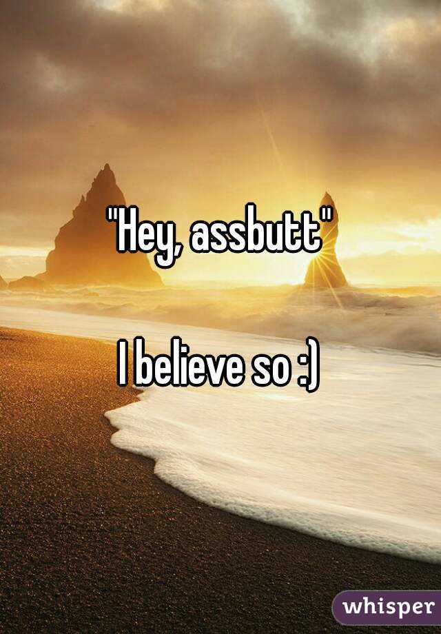 "Hey, assbutt"

I believe so :)
