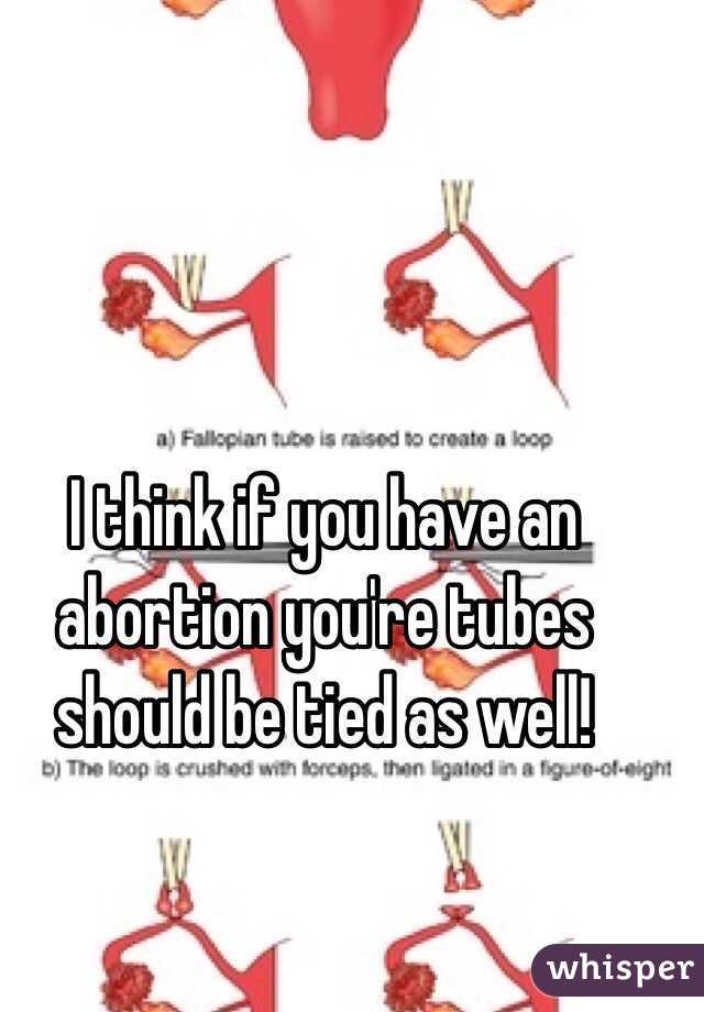 I think if you have an abortion you're tubes should be tied as well! 