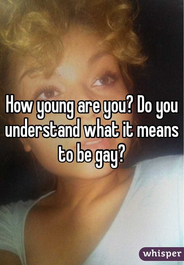 How young are you? Do you understand what it means to be gay?
