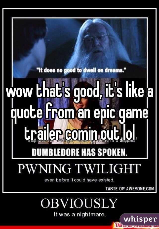 wow that's good, it's like a quote from an epic game trailer comin out lol