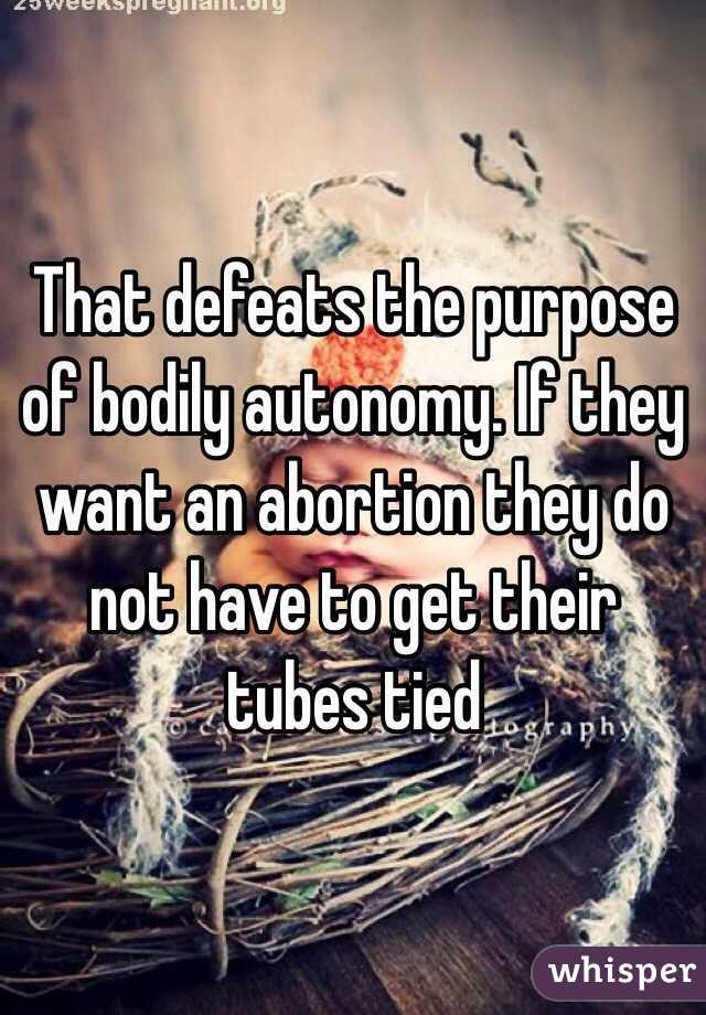 That defeats the purpose of bodily autonomy. If they want an abortion they do not have to get their tubes tied