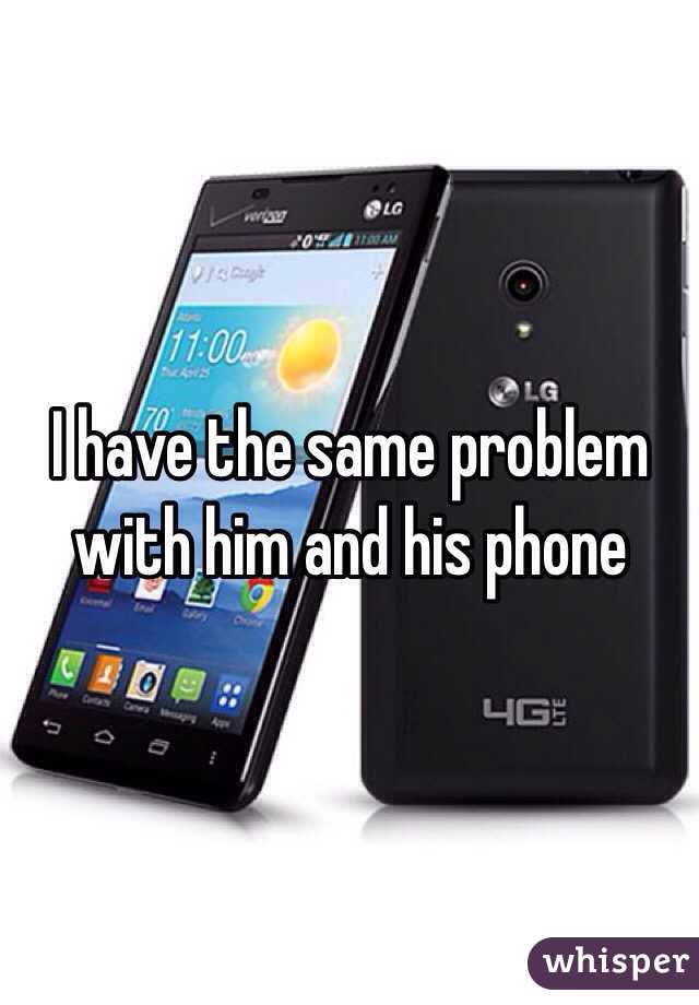 I have the same problem with him and his phone