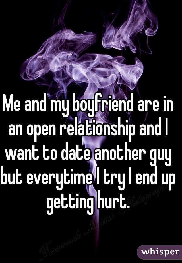 Me and my boyfriend are in an open relationship and I want to date another guy but everytime I try I end up getting hurt. 