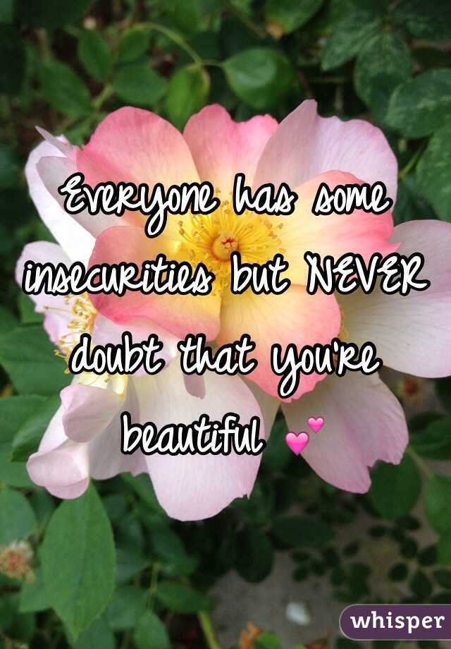 Everyone has some insecurities but NEVER doubt that you're beautiful 💕
