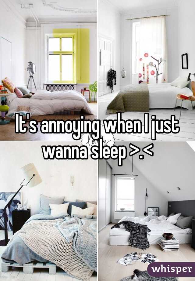 It's annoying when I just wanna sleep >.<