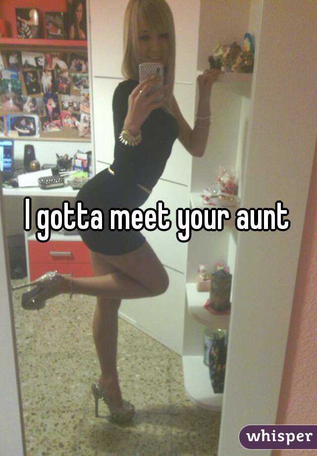 I gotta meet your aunt