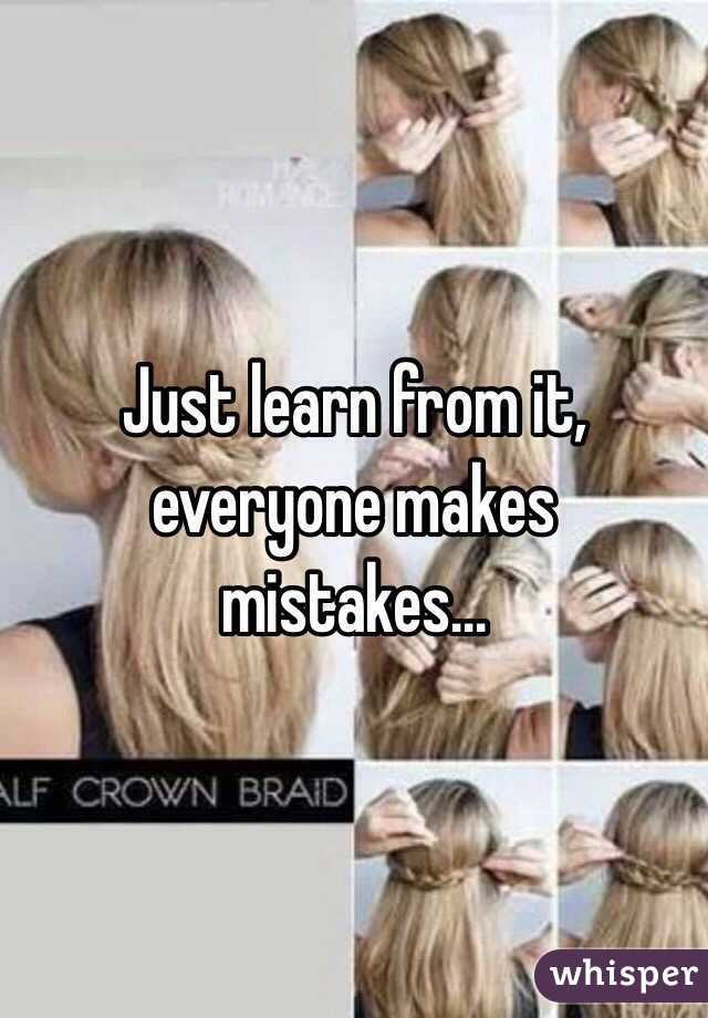 Just learn from it, everyone makes mistakes...